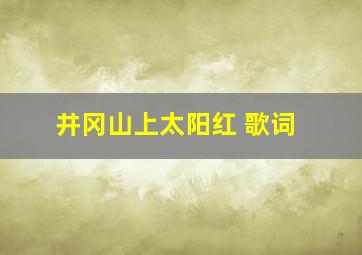 井冈山上太阳红 歌词